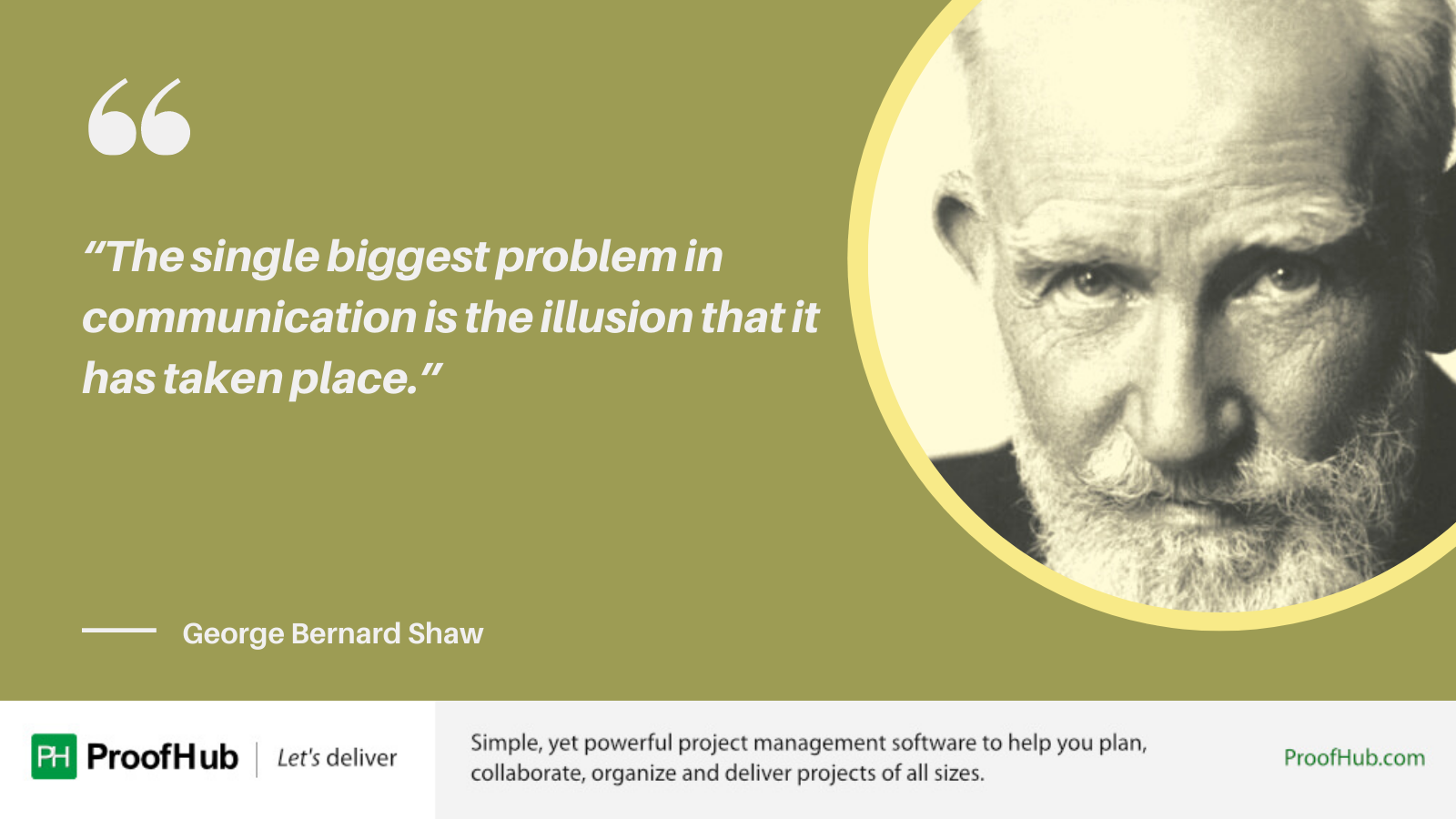 The single biggest problem in communication is the illusion that it has taken place Quote by George Bernard Shaw