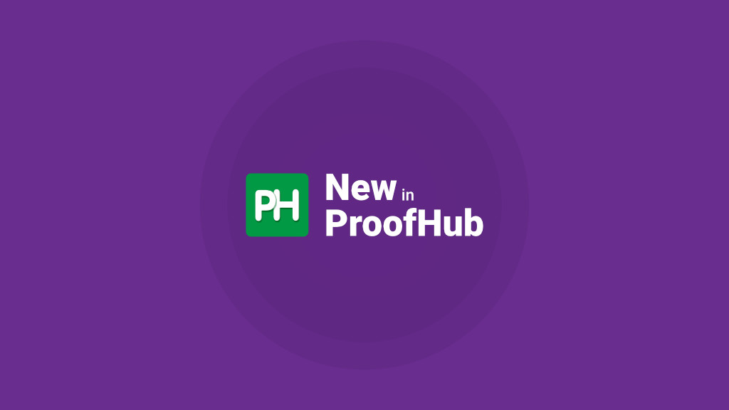 ProofHub Updates For The Month Of December, January, And February