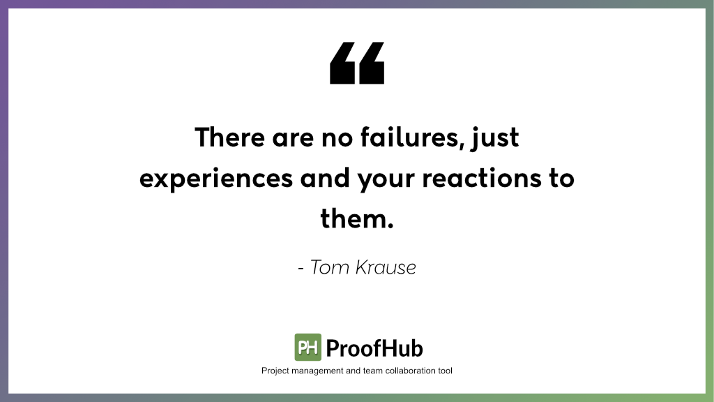 There are no failures, just experiences and your reactions to them by Tom Krause