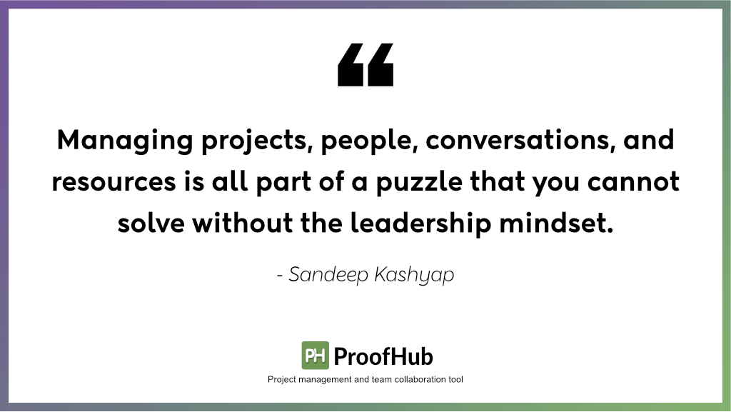 Managing projects, people, conversations, and resources is all part of a puzzle that you cannot solve without the leadership mindset by Sandeep Kashyap