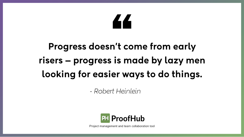 Progress doesn’t come from early risers — progress is made by lazy men looking for easier ways to do things by Robert Heinlein