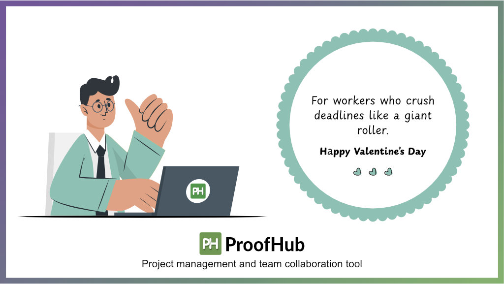 For workers who crush deadlines like a giant roller. Happy Valentine’s Day.