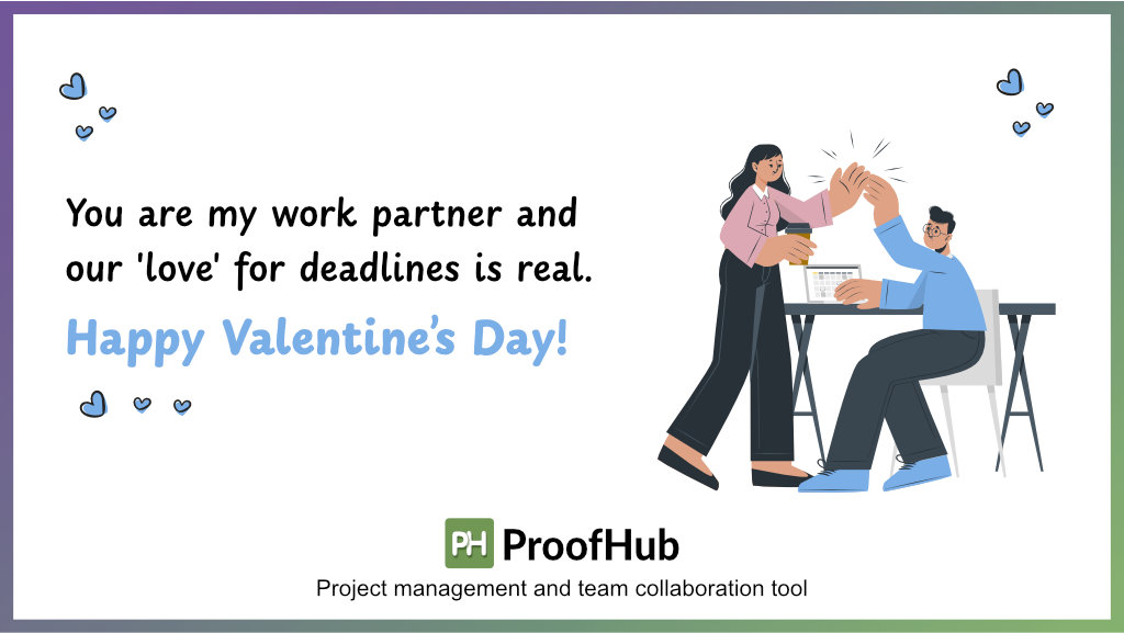  You are my work partner and our 'love' for deadlines is real. Happy Valentine’s Day!