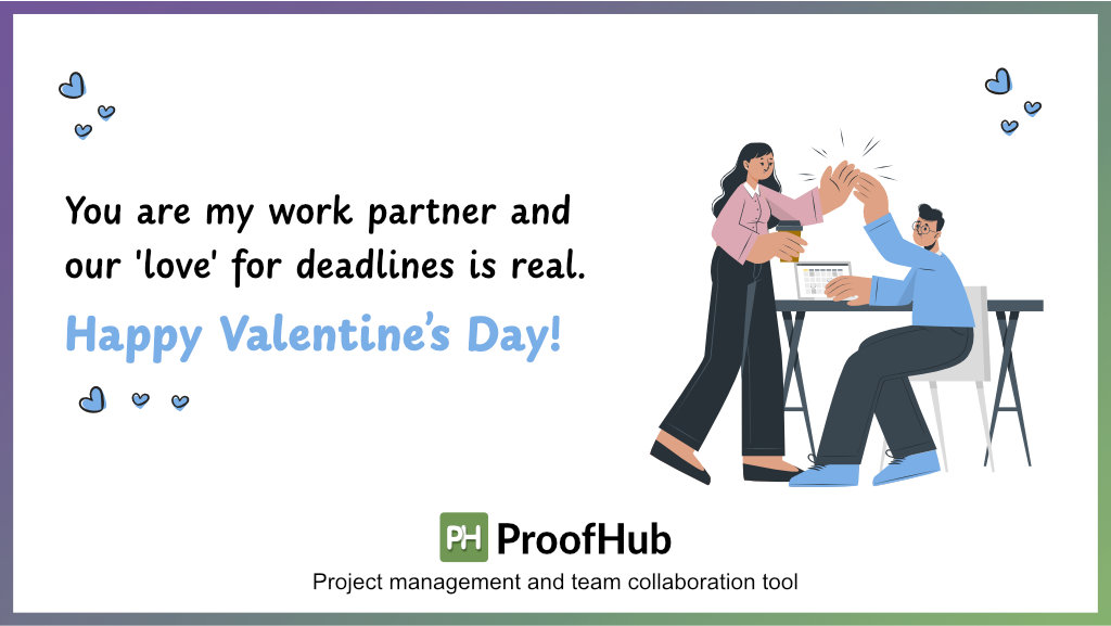 You are my work partner and our 'love' for deadlines is real. Happy Valentine’s Day!