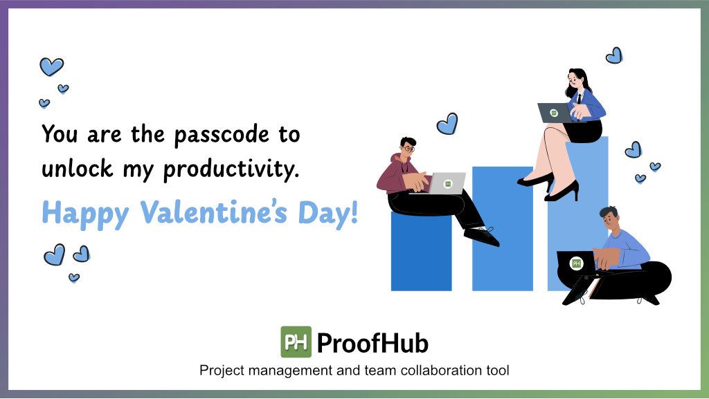 You are the passcode to unlock my productivity.   Happy Valentine’s Day!